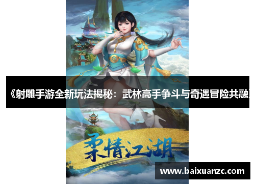 《射雕手游全新玩法揭秘：武林高手争斗与奇遇冒险共融》