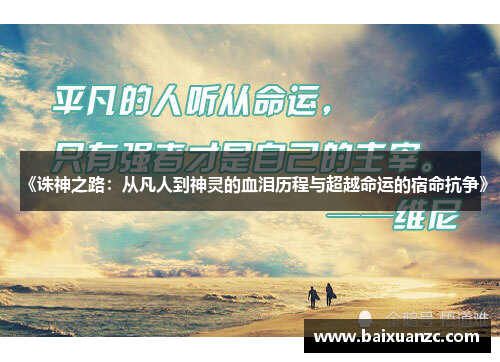 《诛神之路：从凡人到神灵的血泪历程与超越命运的宿命抗争》