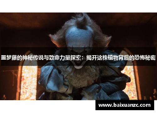 噩梦藤的神秘传说与致命力量探索：揭开这株植物背后的恐怖秘密